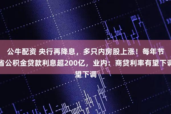 公牛配资 央行再降息，多只内房股上涨！每年节省公积金贷款利息超200亿，业内：商贷利率有望下调