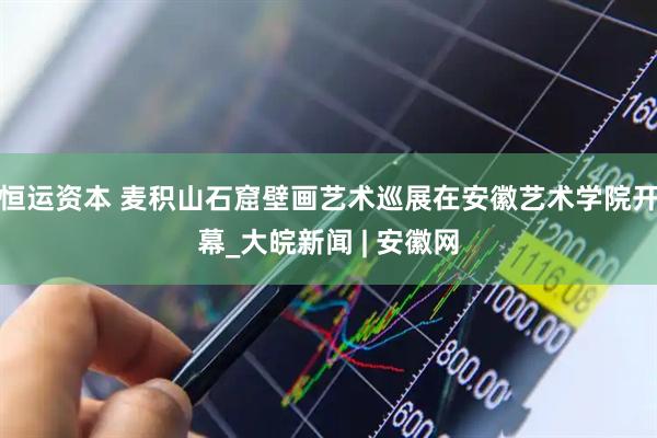 恒运资本 麦积山石窟壁画艺术巡展在安徽艺术学院开幕_大皖新闻 | 安徽网