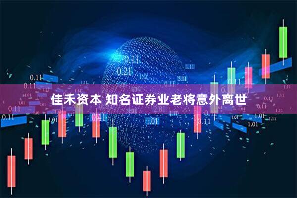 佳禾资本 知名证券业老将意外离世