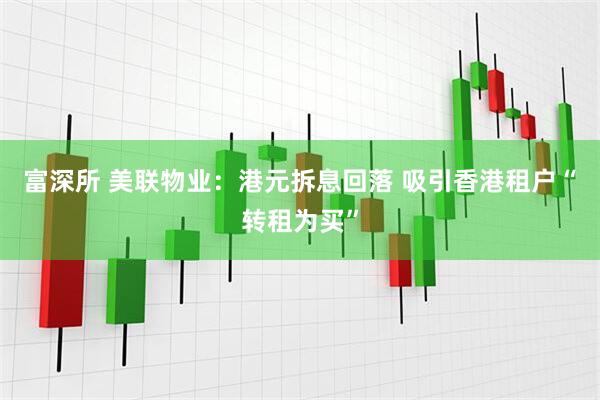 富深所 美联物业：港元拆息回落 吸引香港租户“转租为买”