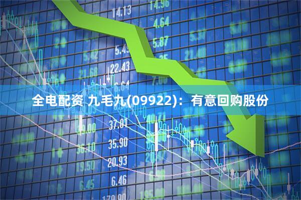 全电配资 九毛九(09922)：有意回购股份