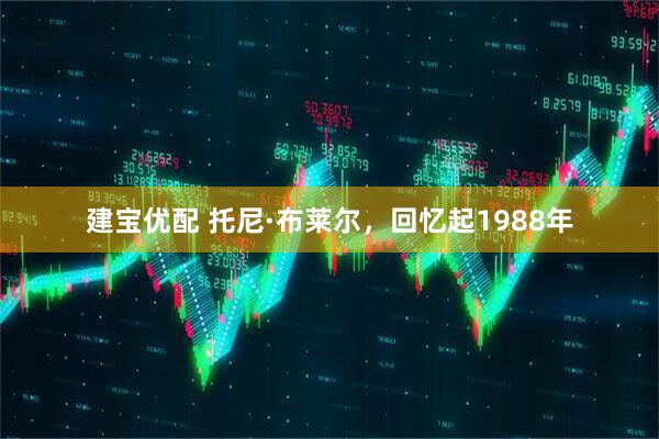 建宝优配 托尼·布莱尔，回忆起1988年
