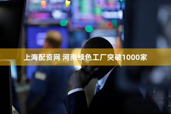 上海配资网 河南绿色工厂突破1000家