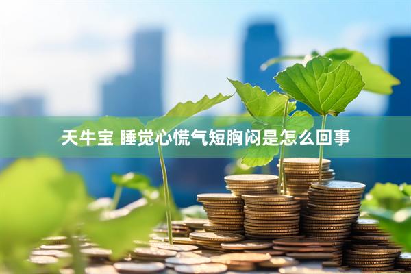 天牛宝 睡觉心慌气短胸闷是怎么回事