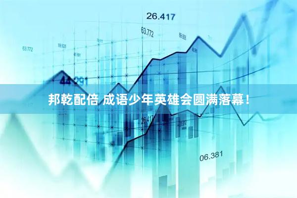 邦乾配倍 成语少年英雄会圆满落幕！