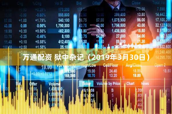万通配资 狱中杂记（2019年3月30日）