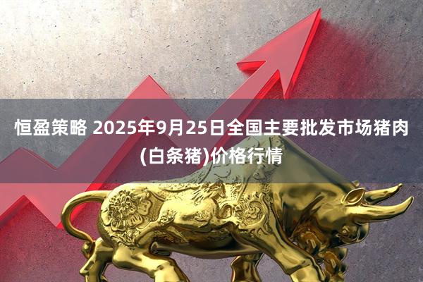 恒盈策略 2025年9月25日全国主要批发市场猪肉(白条猪)价格行情
