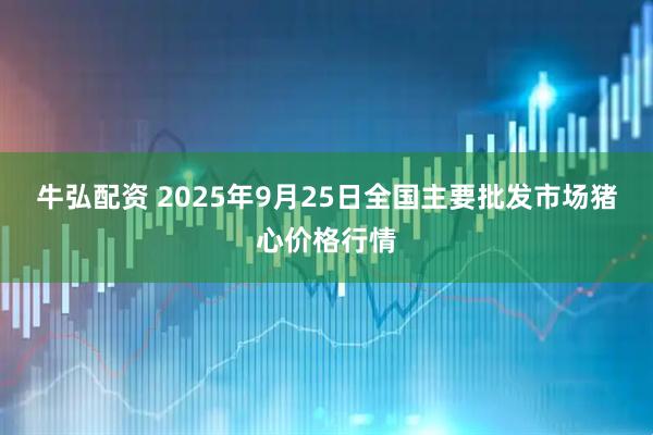 牛弘配资 2025年9月25日全国主要批发市场猪心价格行情