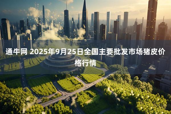 通牛网 2025年9月25日全国主要批发市场猪皮价格行情