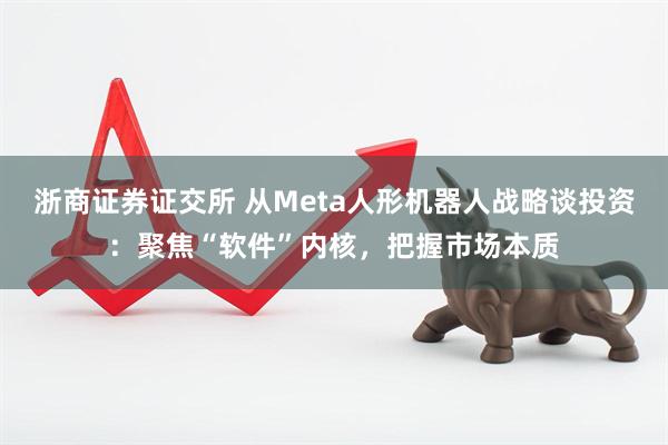 浙商证券证交所 从Meta人形机器人战略谈投资:聚焦“软件”内核,把握市场本质