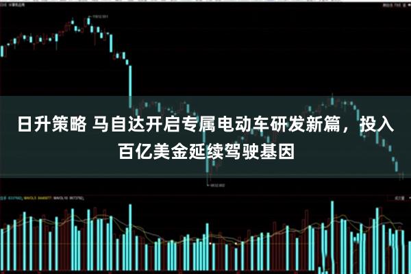 日升策略 马自达开启专属电动车研发新篇，投入百亿美金延续驾驶基因