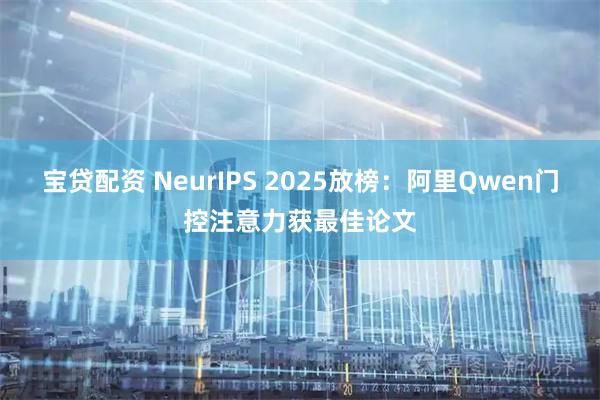 宝贷配资 NeurIPS 2025放榜：阿里Qwen门控注意力获最佳论文