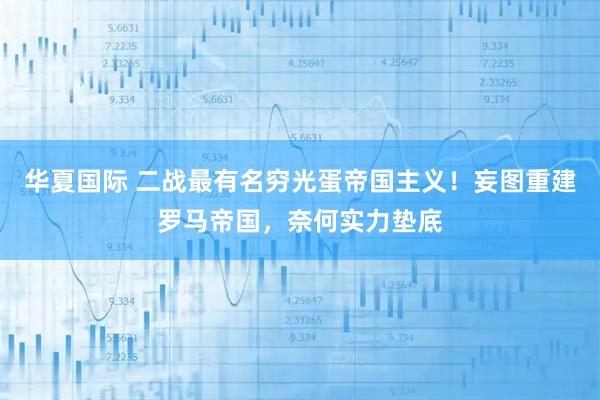 华夏国际 二战最有名穷光蛋帝国主义！妄图重建罗马帝国，奈何实力垫底