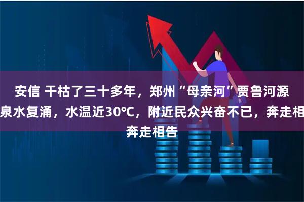 安信 干枯了三十多年,郑州“母亲河”贾鲁河源头泉水复涌,水温近30℃,附近民众兴奋不已,奔走相告