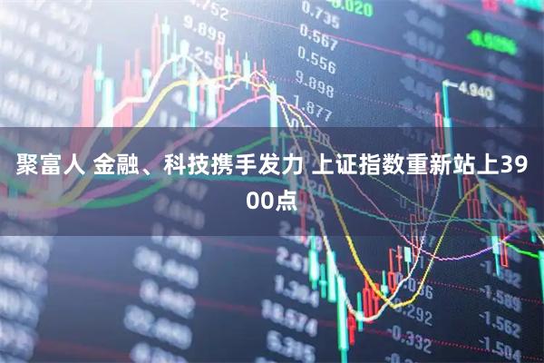 聚富人 金融、科技携手发力 上证指数重新站上3900点