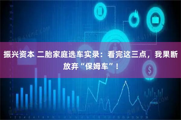 振兴资本 二胎家庭选车实录：看完这三点，我果断放弃“保姆车”！
